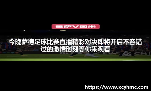 今晚萨德足球比赛直播精彩对决即将开启不容错过的激情时刻等你来观看